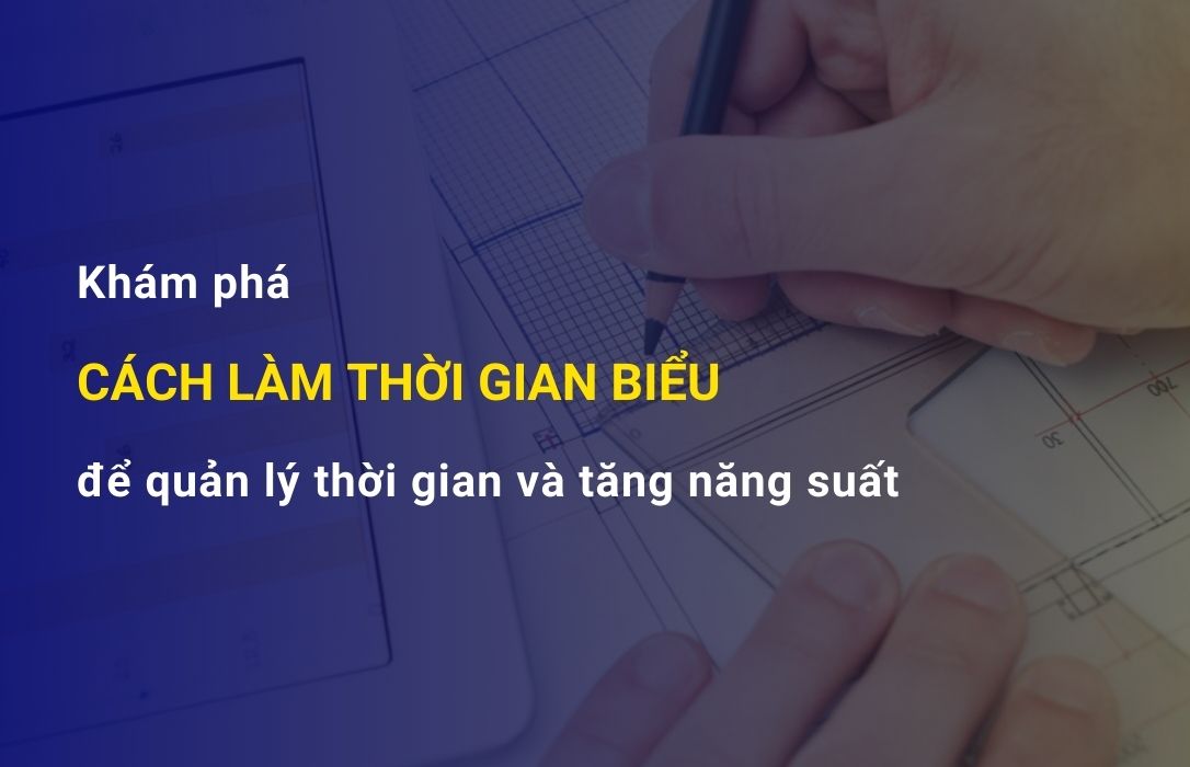 Cách Làm Thời Gian Biểu Hiệu Quả để Quản Lý Thời Gian và Tăng Năng Suất