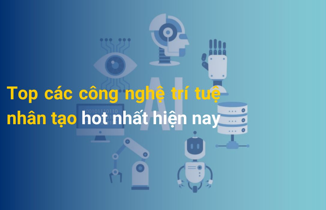 Top các công nghệ trí tuệ nhân tạo hot nhất hiện nay