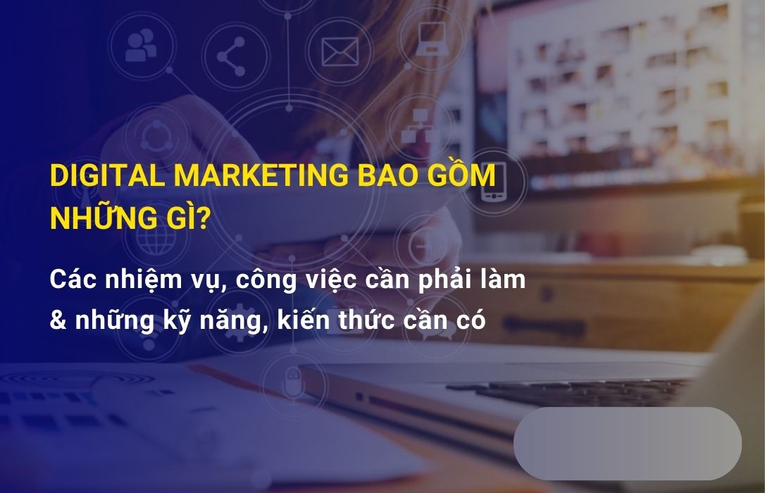 Digital Marketing bao gồm những gì? Các nhiệm vụ, công việc cần phải làm