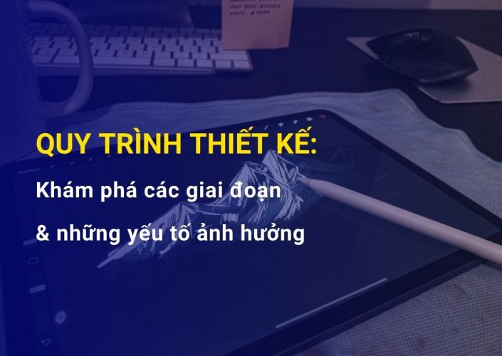 Khám phá Quy trình Thiết kế: Các giai đoạn đến những yếu tố ảnh hưởng