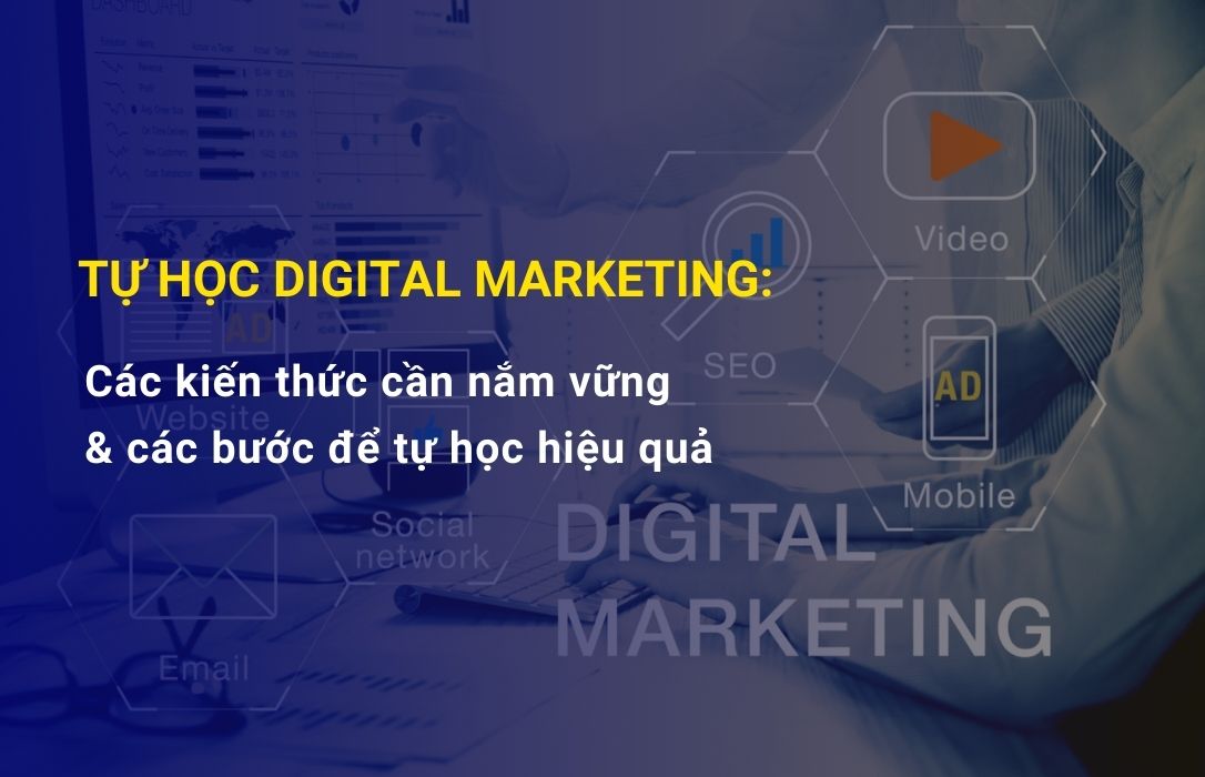 Tại sao nên tự học Digital Marketing và các kiến thức nào cần nắm vững?